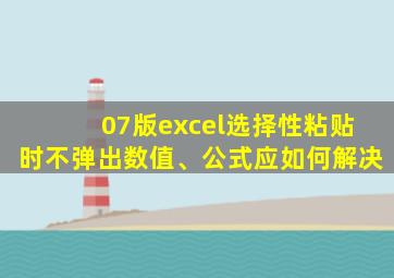 07版excel选择性粘贴时不弹出数值、公式应如何解决