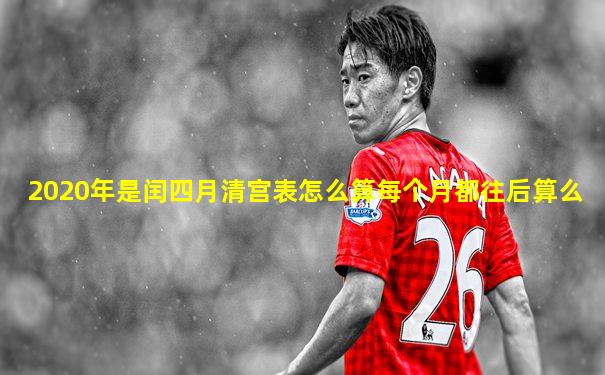 2020年是闰四月清宫表怎么算每个月都往后算么
