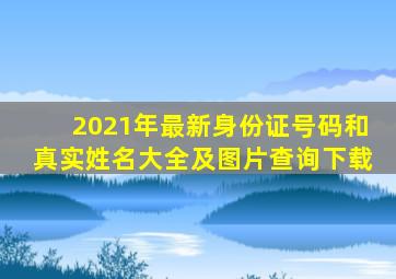 2021年最新身份证号码和真实姓名大全及图片查询下载