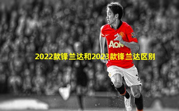 2022款锋兰达和2023款锋兰达区别