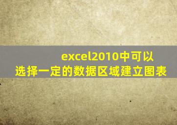 excel2010中可以选择一定的数据区域建立图表