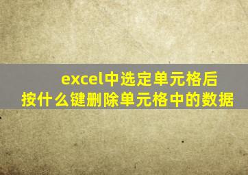 excel中选定单元格后按什么键删除单元格中的数据