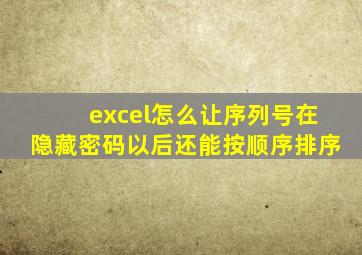 excel怎么让序列号在隐藏密码以后还能按顺序排序