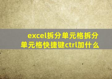 excel拆分单元格拆分单元格快捷键ctrl加什么