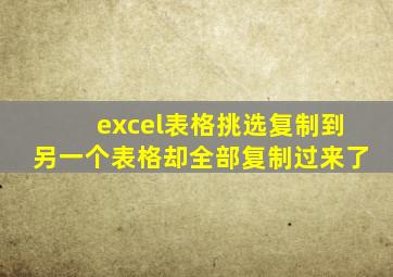 excel表格挑选复制到另一个表格却全部复制过来了