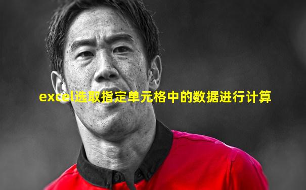 excel选取指定单元格中的数据进行计算