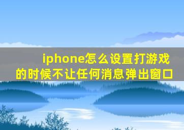 iphone怎么设置打游戏的时候不让任何消息弹出窗口