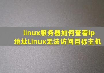 linux服务器如何查看ip地址Linux无法访问目标主机