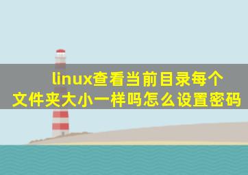 linux查看当前目录每个文件夹大小一样吗怎么设置密码