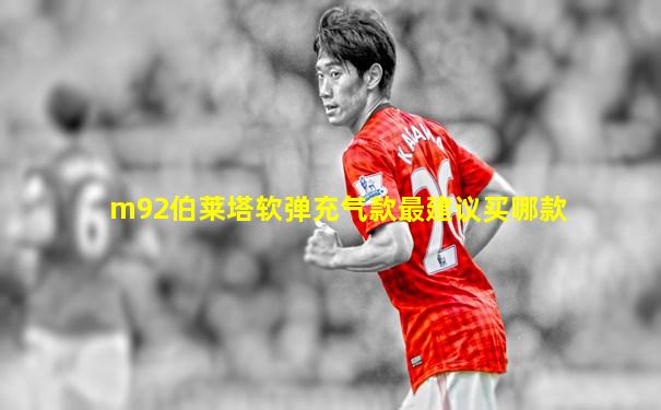 m92伯莱塔软弹充气款最建议买哪款