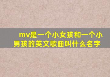mv是一个小女孩和一个小男孩的英文歌曲叫什么名字