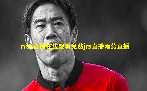 nba直播在线观看免费jrs直播雨燕直播
