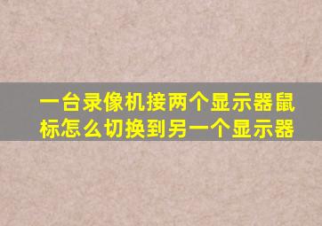 一台录像机接两个显示器鼠标怎么切换到另一个显示器