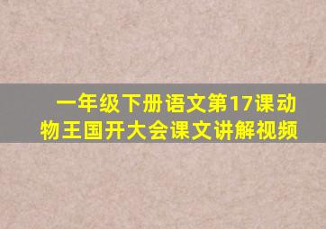 一年级下册语文第17课动物王国开大会课文讲解视频