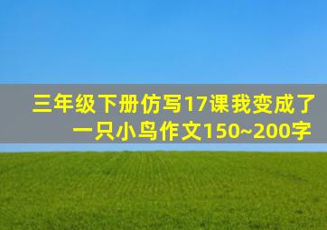 三年级下册仿写17课我变成了一只小鸟作文150~200字