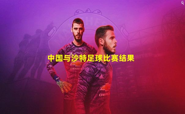 中国与沙特足球比赛结果