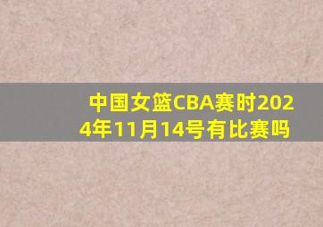 中国女篮CBA赛时2024年11月14号有比赛吗