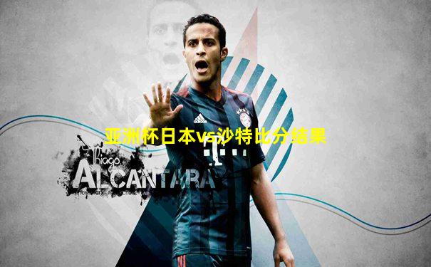 亚洲杯日本vs沙特比分结果