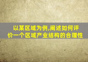 以某区域为例,阐述如何评价一个区域产业结构的合理性