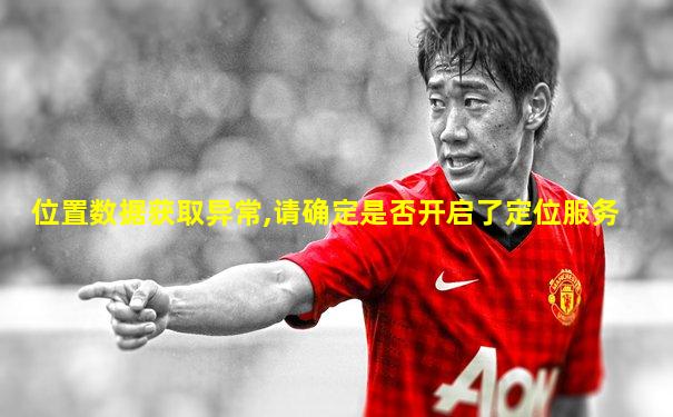 位置数据获取异常,请确定是否开启了定位服务