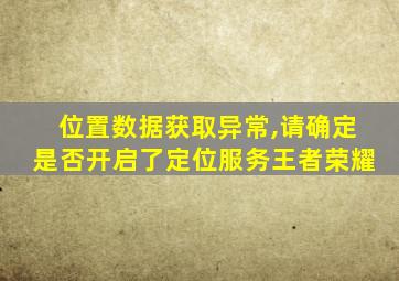 位置数据获取异常,请确定是否开启了定位服务王者荣耀