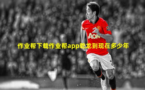 作业帮下载作业帮app乾龙到现在多少年