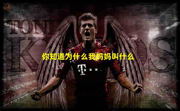 你知道为什么我妈妈叫什么