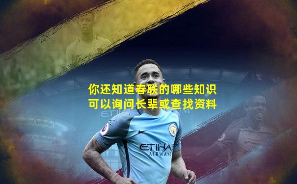 你还知道春联的哪些知识可以询问长辈或查找资料