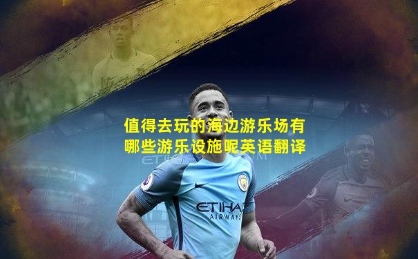 值得去玩的海边游乐场有哪些游乐设施呢英语翻译