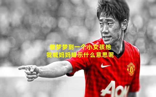 做梦梦到一个小女孩给我喊妈妈暗示什么意思呢