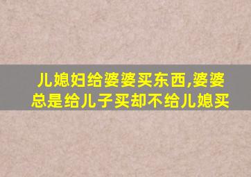 儿媳妇给婆婆买东西,婆婆总是给儿子买却不给儿媳买