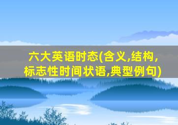 六大英语时态(含义,结构,标志性时间状语,典型例句)