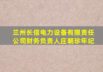 兰州长信电力设备有限责任公司财务负责人庄朝珍年纪