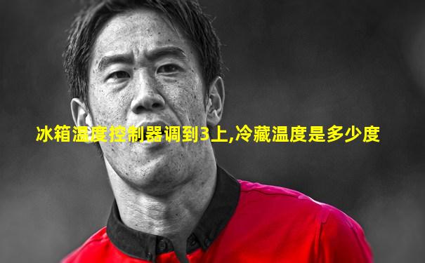 冰箱温度控制器调到3上,冷藏温度是多少度