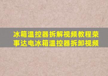 冰箱温控器拆解视频教程荣事达电冰箱温控器拆卸视频