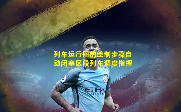 列车运行图的绘制步骤自动闭塞区段列车调度指挥