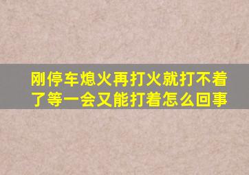 刚停车熄火再打火就打不着了等一会又能打着怎么回事