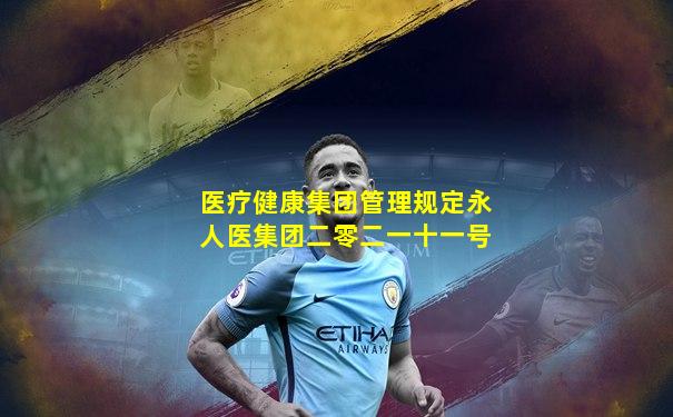 医疗健康集团管理规定永人医集团二零二一十一号