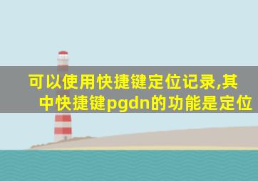 可以使用快捷键定位记录,其中快捷键pgdn的功能是定位