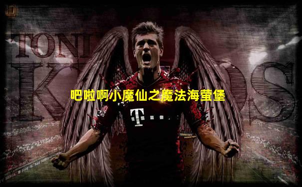 吧啦啊小魔仙之魔法海萤堡