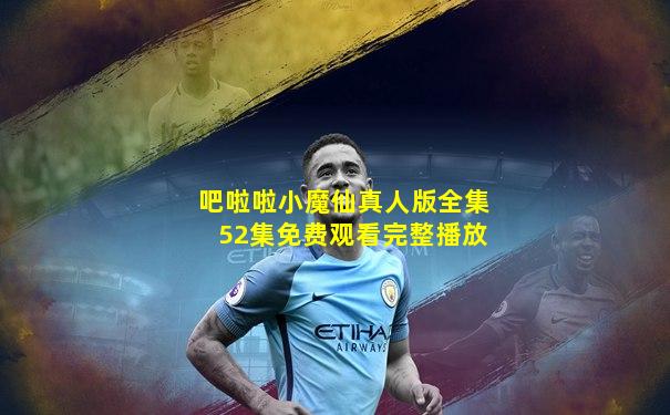 吧啦啦小魔仙真人版全集52集免费观看完整播放