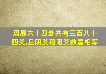周易六十四卦共有三百八十四爻,且阴爻和阳爻数量相等
