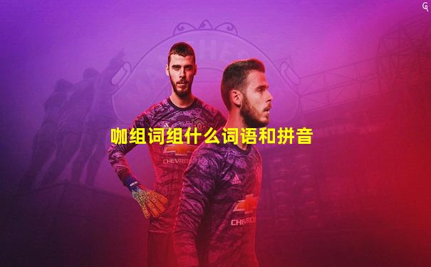 咖组词组什么词语和拼音