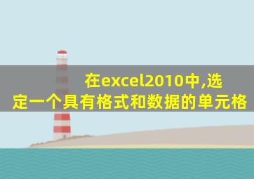 在excel2010中,选定一个具有格式和数据的单元格