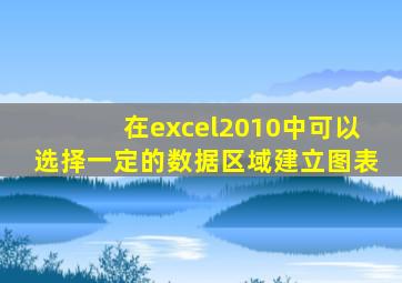 在excel2010中可以选择一定的数据区域建立图表