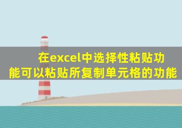在excel中选择性粘贴功能可以粘贴所复制单元格的功能
