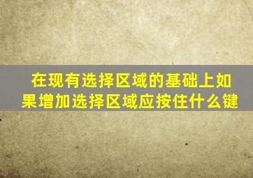 在现有选择区域的基础上如果增加选择区域应按住什么键