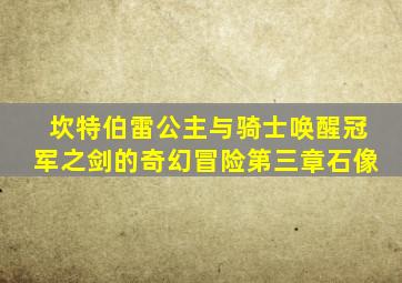 坎特伯雷公主与骑士唤醒冠军之剑的奇幻冒险第三章石像