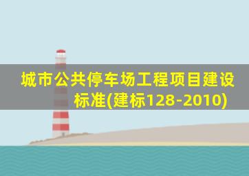 城市公共停车场工程项目建设标准(建标128-2010)