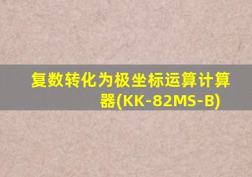 复数转化为极坐标运算计算器(KK-82MS-B)
